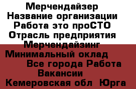 Мерчендайзер › Название организации ­ Работа-это проСТО › Отрасль предприятия ­ Мерчендайзинг › Минимальный оклад ­ 41 000 - Все города Работа » Вакансии   . Кемеровская обл.,Юрга г.